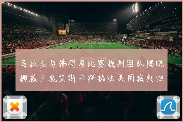 乌拉圭与佛得角比赛裁判团队揭晓挪威主裁艾斯卡斯执法美国裁判担任助理