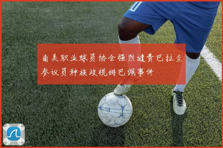 南美职业球员协会强烈谴责巴拉圭参议员种族歧视姆巴佩事件