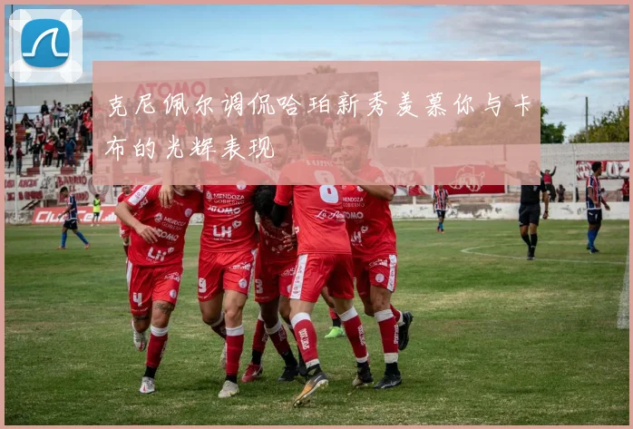 克尼佩尔调侃哈珀新秀羡慕你与卡布的光辉表现