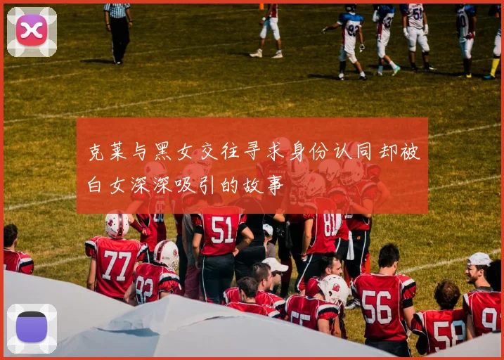 克莱与黑女交往寻求身份认同却被白女深深吸引的故事